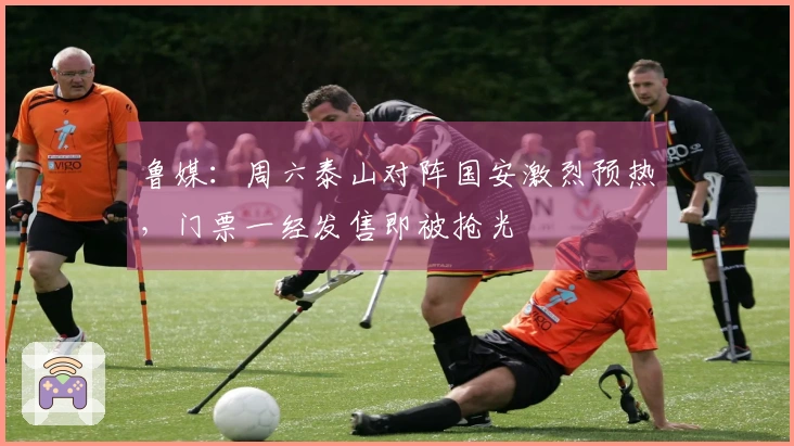 鲁媒：周六泰山对阵国安激烈预热，门票一经发售即被抢光