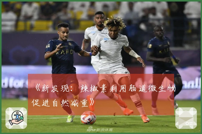 《新发现：辣椒素利用肠道微生物促进自然减重》