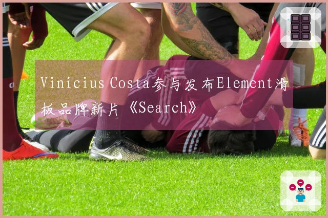 Vinicius Costa参与发布Element滑板品牌新片《Search》