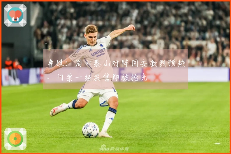 鲁媒：周六泰山对阵国安激烈预热，门票一经发售即被抢光