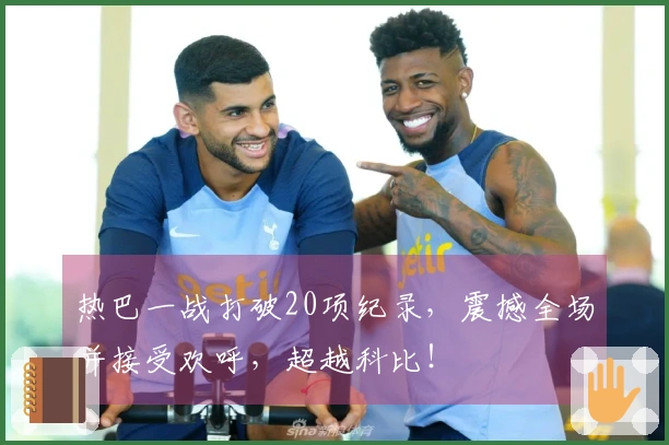 热巴一战打破20项纪录，震撼全场并接受欢呼，超越科比！