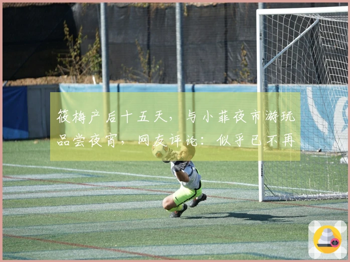 筱梅产后十五天，与小菲夜市游玩品尝夜宵，网友评论：似乎已不再提大S！