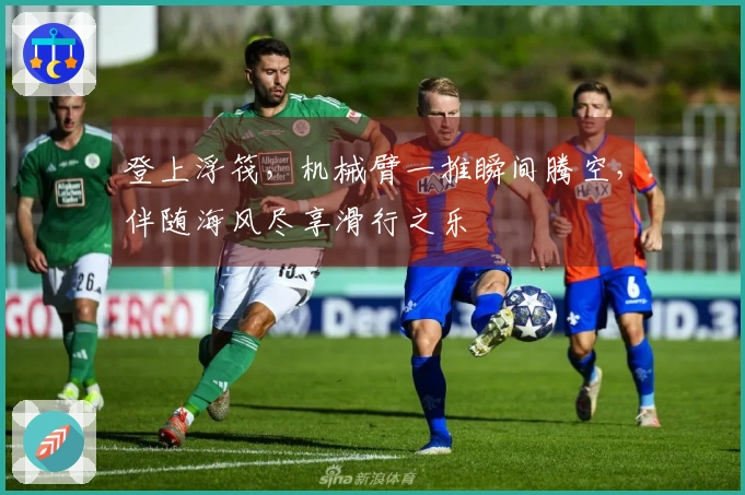 登上浮筏，机械臂一推瞬间腾空，伴随海风尽享滑行之乐