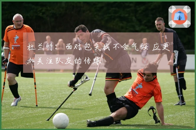 杜兰特：面对包夹我不会气馁 应更加关注队友的传球