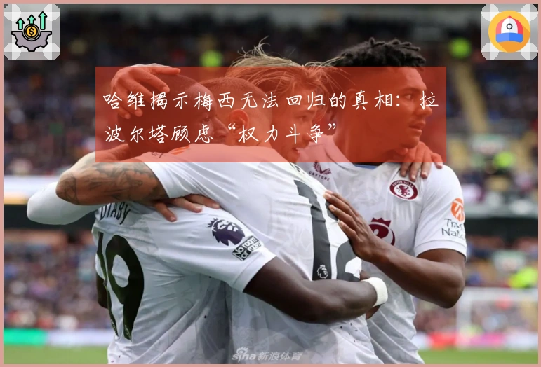 哈维揭示梅西无法回归的真相：拉波尔塔顾虑“权力斗争”