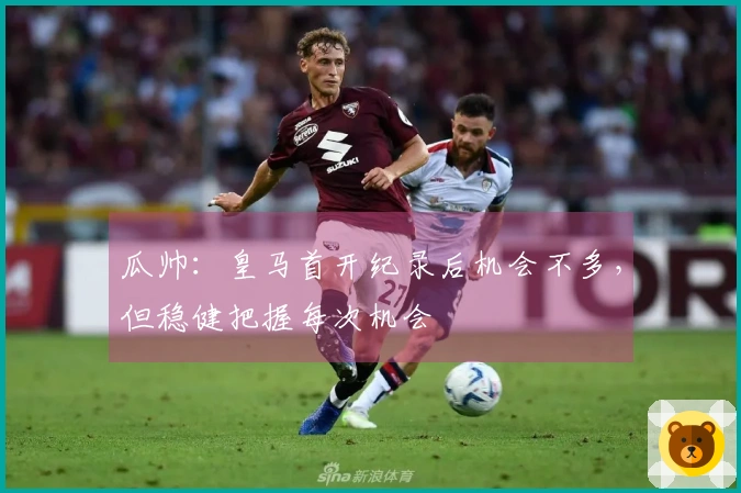 瓜帅：皇马首开纪录后机会不多，但稳健把握每次机会