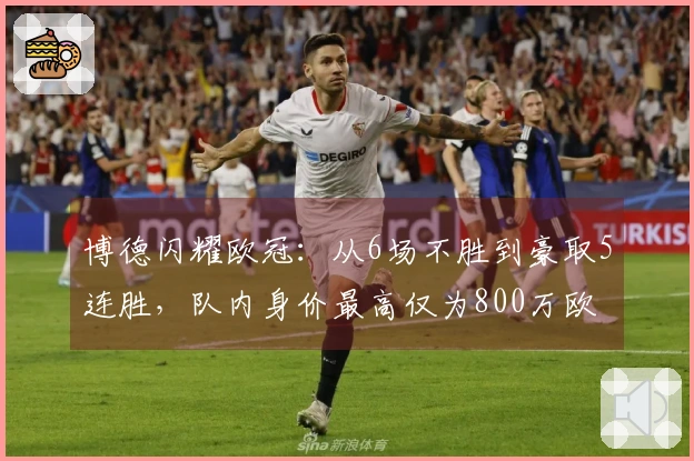博德闪耀欧冠：从6场不胜到豪取5连胜，队内身价最高仅为800万欧