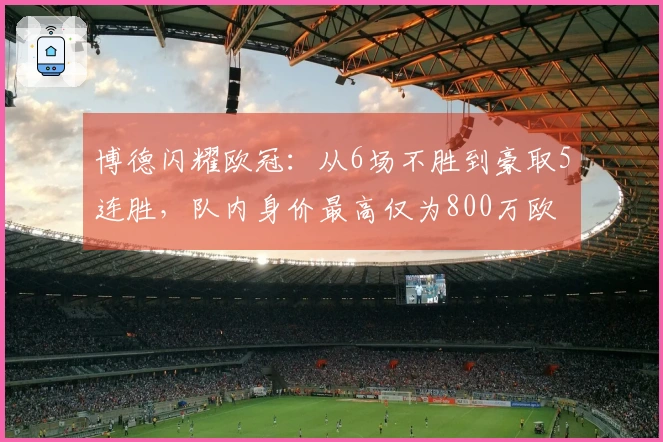 博德闪耀欧冠：从6场不胜到豪取5连胜，队内身价最高仅为800万欧