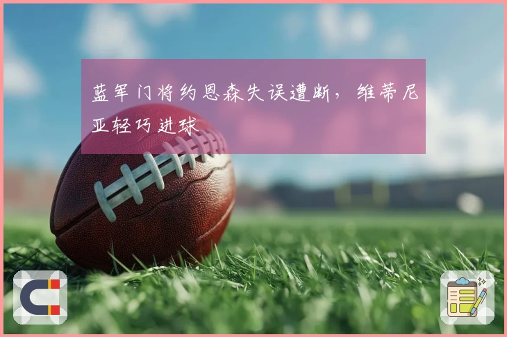 蓝军门将约恩森失误遭断，维蒂尼亚轻巧进球